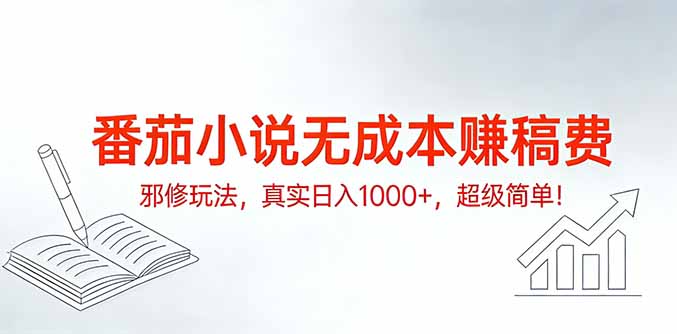 番茄小说无成本赚稿费邪修玩法，真实日入1000+，超级简单！-网创资源