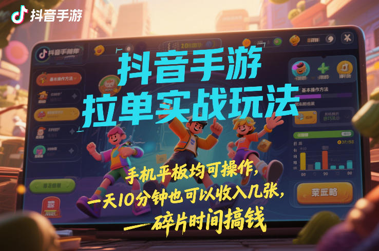 抖音手游拉单实战玩法，手机平板均可操作，一天10分钟也可以收入几张，碎片时间搞钱【揭秘】-网创资源