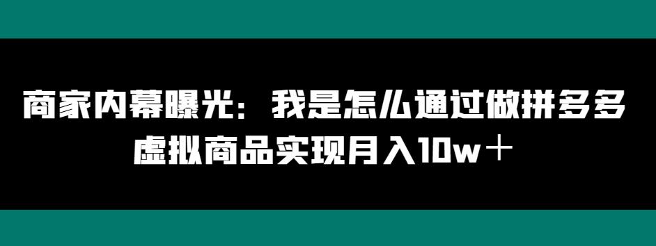 商家内幕曝光：我是怎么通过做拼多多虚拟商品实现月入10w＋-网创资源