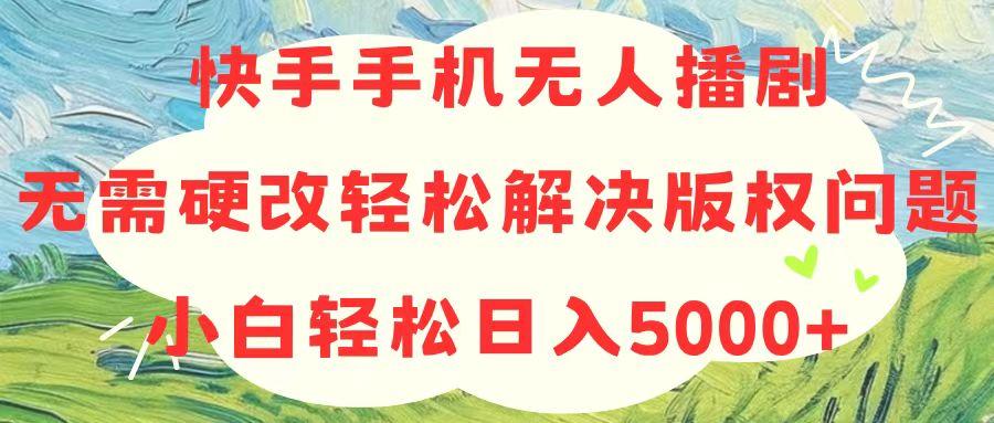 快手手机无人播剧，无需硬改，轻松解决版权问题，小白轻松日入5000+-网创资源