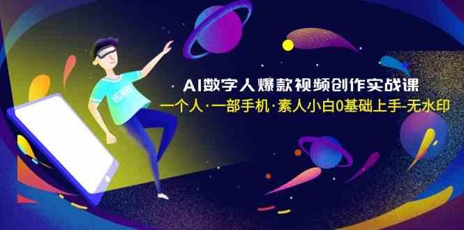 AI数字人爆款视频创作实战课，一个人一部手机·素人小白0基础上手-网创资源