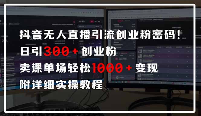 抖音无人直播引流密码！日引300+创业粉 单场轻松1000+变现 附详细实操教程-网创资源