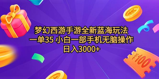 (9612期)梦幻西游手游全新蓝海玩法 一单35 小白一部手机无脑操作 日入3000+轻轻...-网创资源