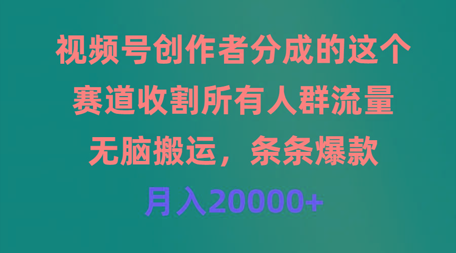 (9406期)视频号创作者分成的这个赛道，收割所有人群流量，无脑搬运，条条爆款，…-网创资源