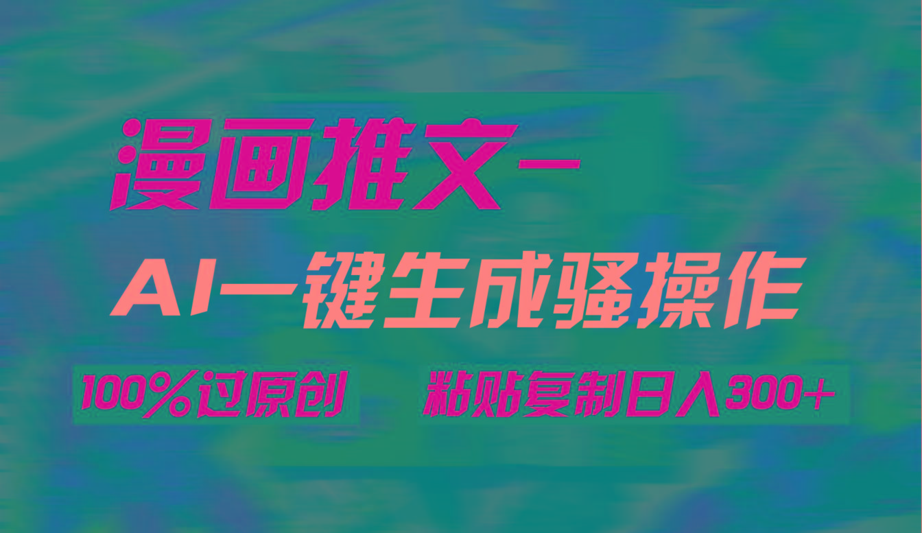 (9635期)AI一键生成漫画爆款视频，3分钟1条双重去重100%过原创，粘贴复制日入300+-网创资源