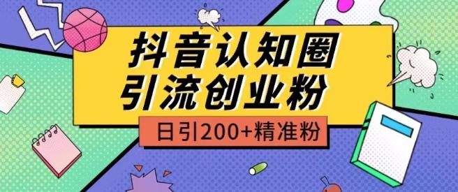 外面收费3980抖音认知圈引流创业粉玩法日引200+精准粉【揭秘】-网创资源