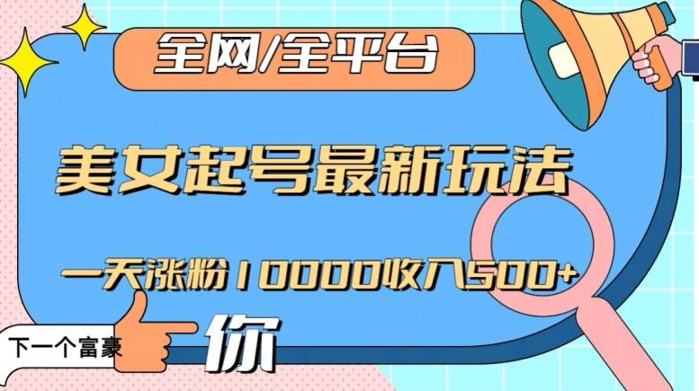 全网，全平台，美女起号最新玩法一天涨粉10000收入500+【揭秘】-网创资源