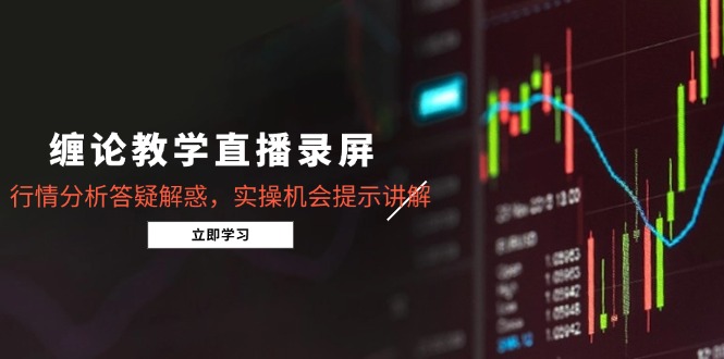 缠论教学直播录屏，行情分析答疑解惑，实操机会提示讲解(5月-网创资源