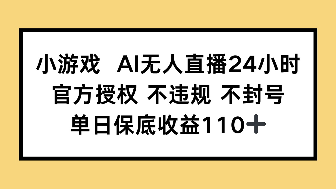 小游戏AI无人直播，官方授权 不违规 不封号，单日保底收益110+-网创资源
