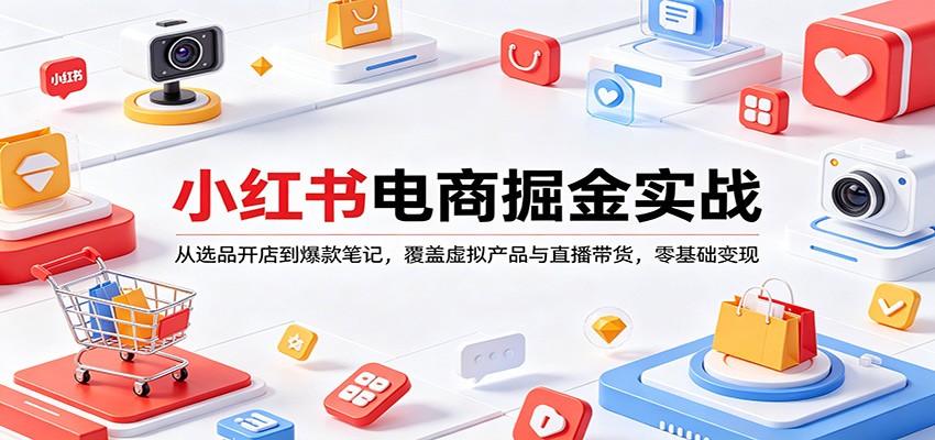 小红书电商掘金实战：从选品开店到爆款笔记，覆盖虚拟产品与直播带货，零基础变现-网创资源