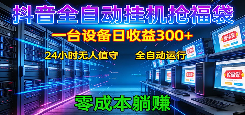 抖音全自动福袋挂机：单设备日入300+，零门槛、易操作、可批量放大-网创资源
