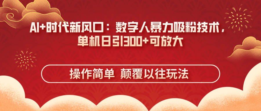 AI+时代新风口：数字人暴力吸粉技术，单机日引300+可放大 操作简单  颠...-网创资源