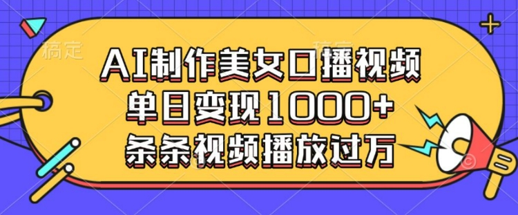 AI制作美女口播视频，单日变现多张，条条视频播放过万-网创资源