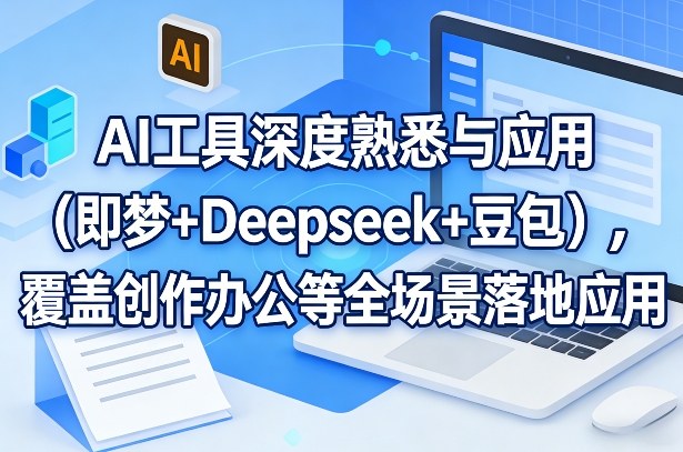 AI工具深度熟悉与应用(即梦+Deepseek+豆包)，覆盖创作办公等全场景落地应用-网创资源