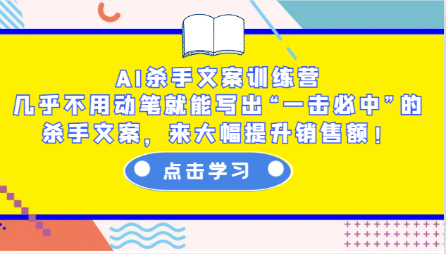 AI杀手文案训练营：几乎不用动笔就能写出“一击必中”的杀手文案，来大幅提升销售额！-网创资源