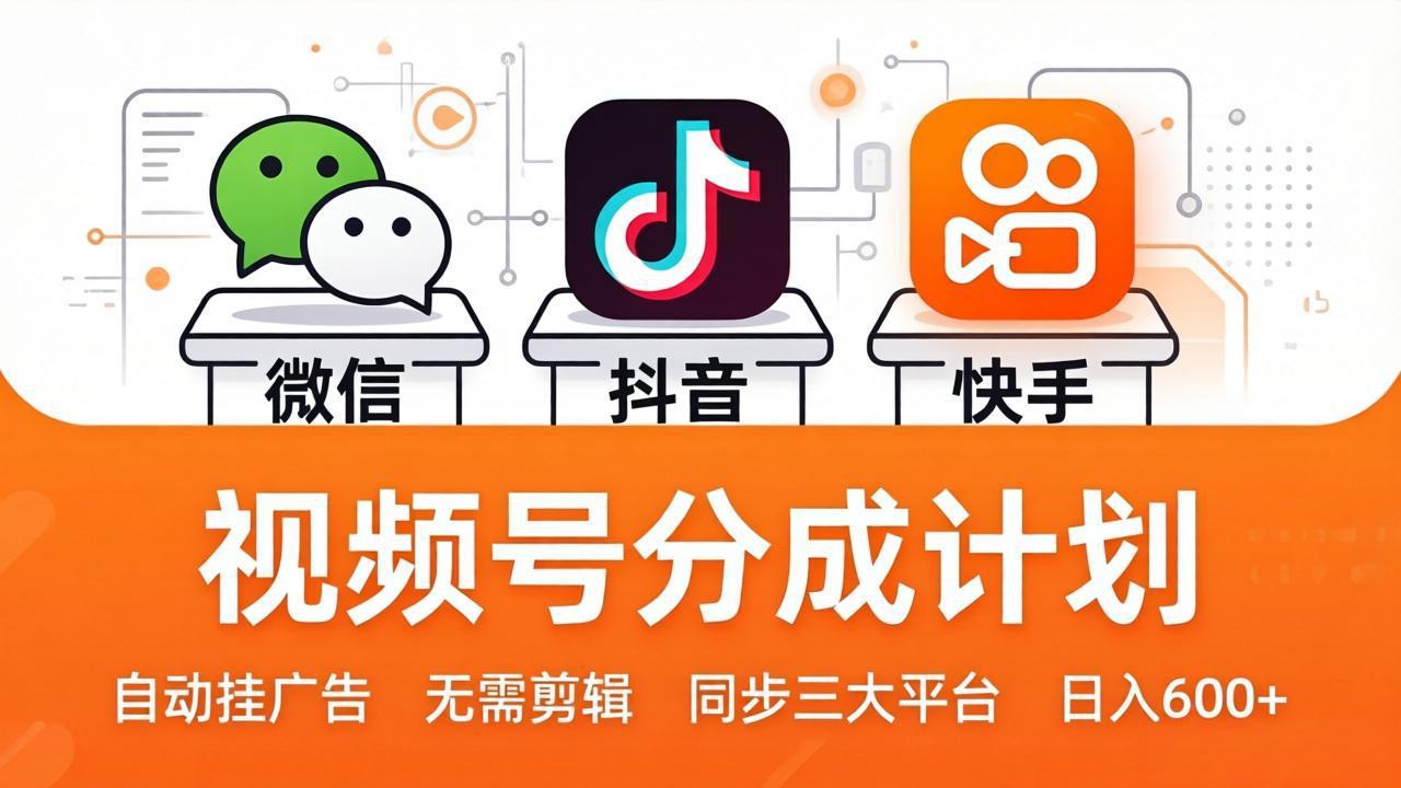 视频号分成计划：发视频自动挂广告，无需剪辑同步三大平台，单号轻松日入600+-网创资源