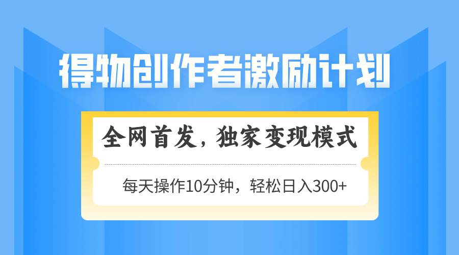 得物创作者激励，变现模式，轻松上手，日入300+可矩阵，可放大-网创资源