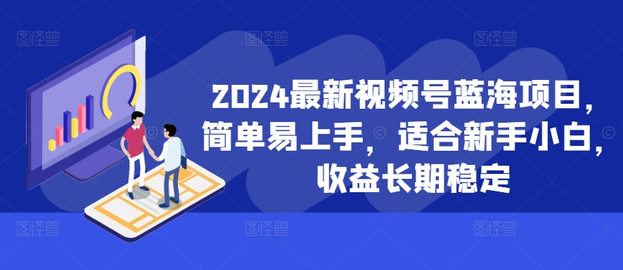 2024最新视频号蓝海项目，简单易上手，适合新手小白，收益长期稳定-网创资源