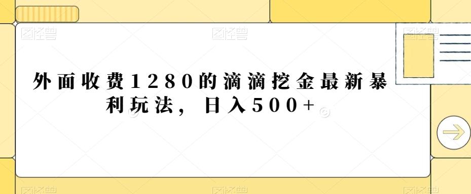 外面收费1280的滴滴挖金最新暴利玩法，日入500+-网创资源