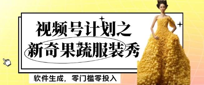 最新项目视频号计划之新奇果蔬服装秀，软件生成，零门槛零投入也可月入5000+【揭秘】-网创资源