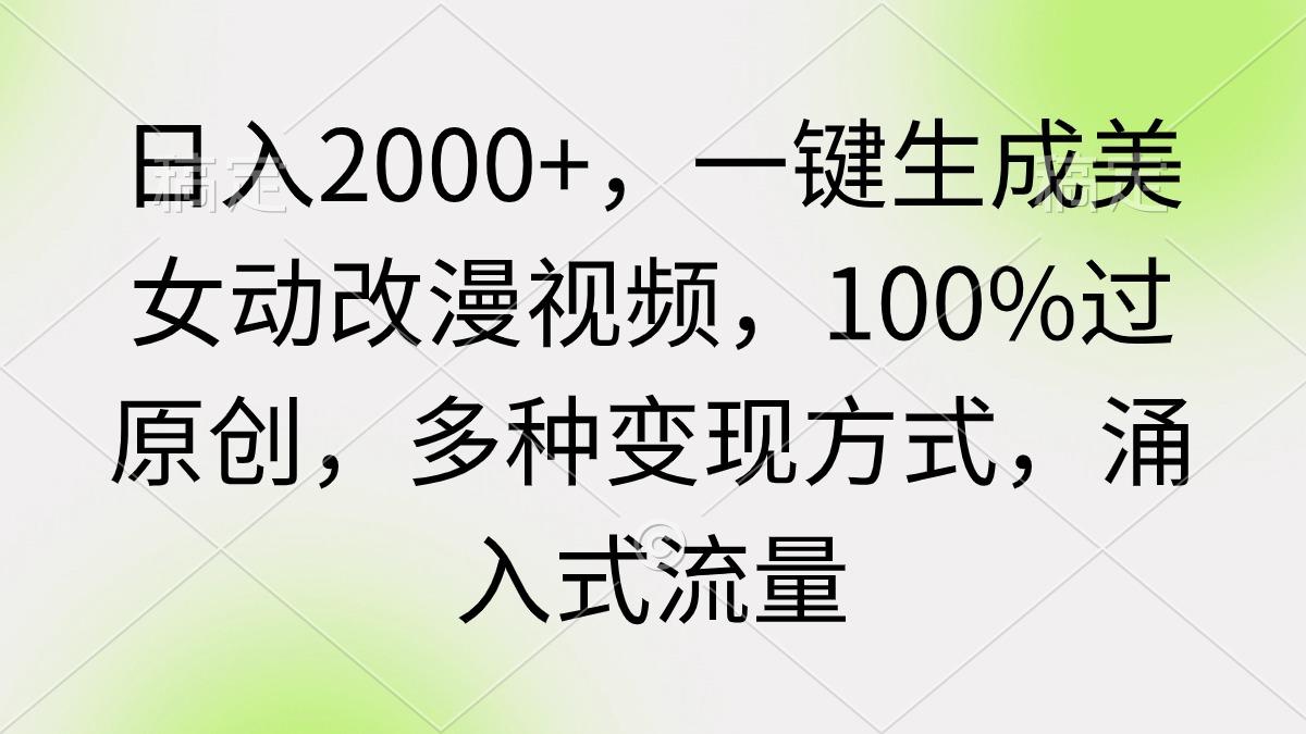 (9415期)日入2000+，一键生成美女动改漫视频，100%过原创，多种变现方式 涌入式流量-网创资源