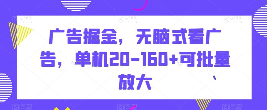 广告掘金，无脑式看广告，单机20-160+可批量放大【揭秘】-网创资源