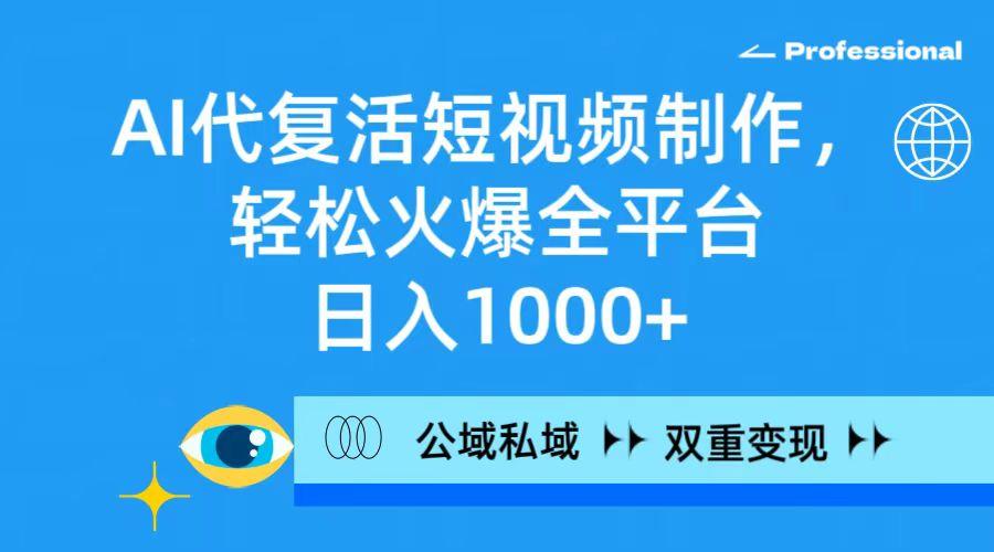 (9359期)AI代复活短视频制作，轻松火爆全平台，日入1000+，公域私域双重变现方式-网创资源