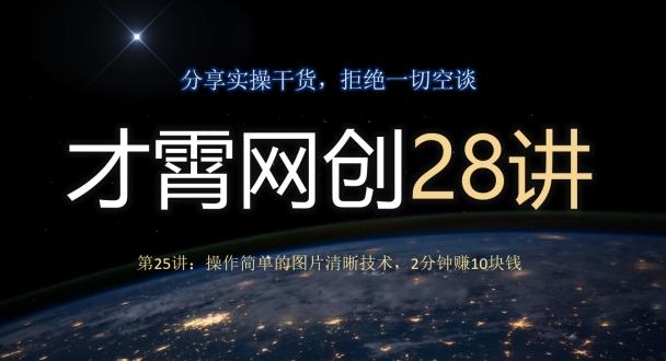 才霄网创28讲第25讲：操作简单的图片清晰技术，2分钟赚10块钱-网创资源