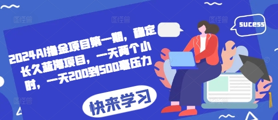 2024AI撸金项目第一期，稳定长久蓝海项目，一天两个小时，一天200到500毫压力-网创资源