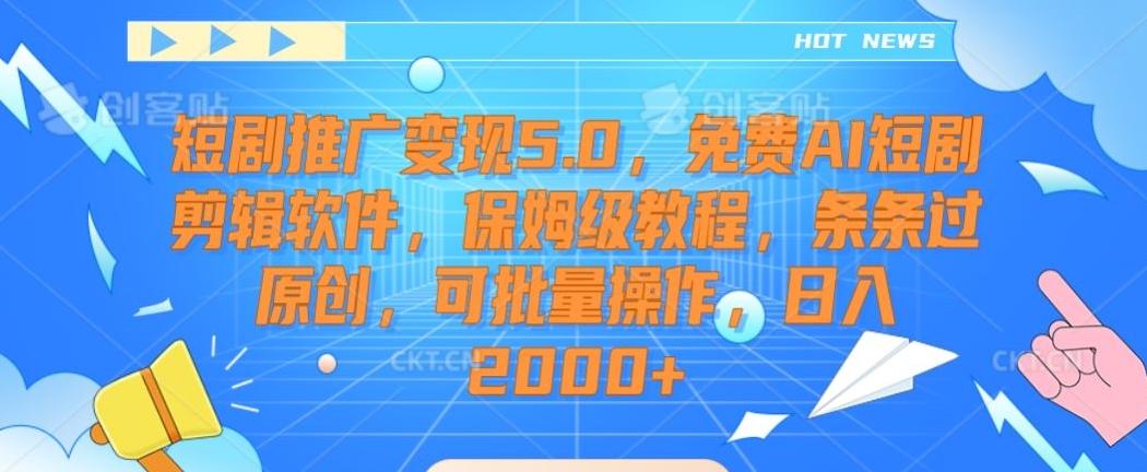 短剧推广变现5.0，免费AI短剧剪辑软件，保姆级教程，条条过原创，可批量操作，日入2000+【揭秘】-网创资源