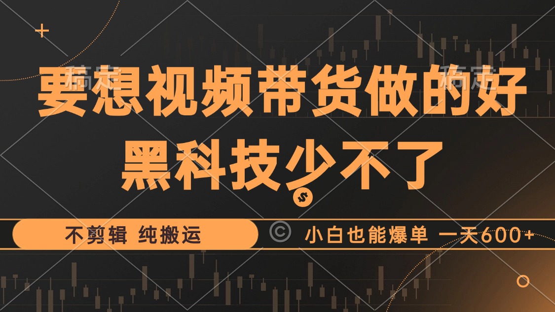 抖音视频带货最暴力玩法，利用黑科技 不剪辑 纯搬运，小白也能爆单，单…-网创资源