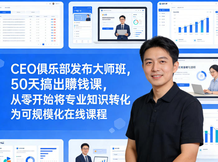 CEO俱乐部发布大师班，50天搞出賺钱课，从零开始将专业知识转化为可规模化在线课程-网创资源