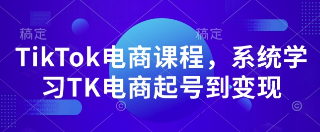 TikTok电商课程，​系统学习TK电商起号到变现-网创资源