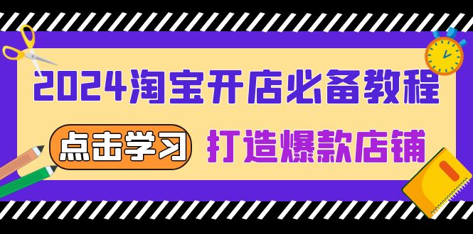 2024淘宝开店必备教程，从选趋势词到全店动销，打造爆款店铺-网创资源