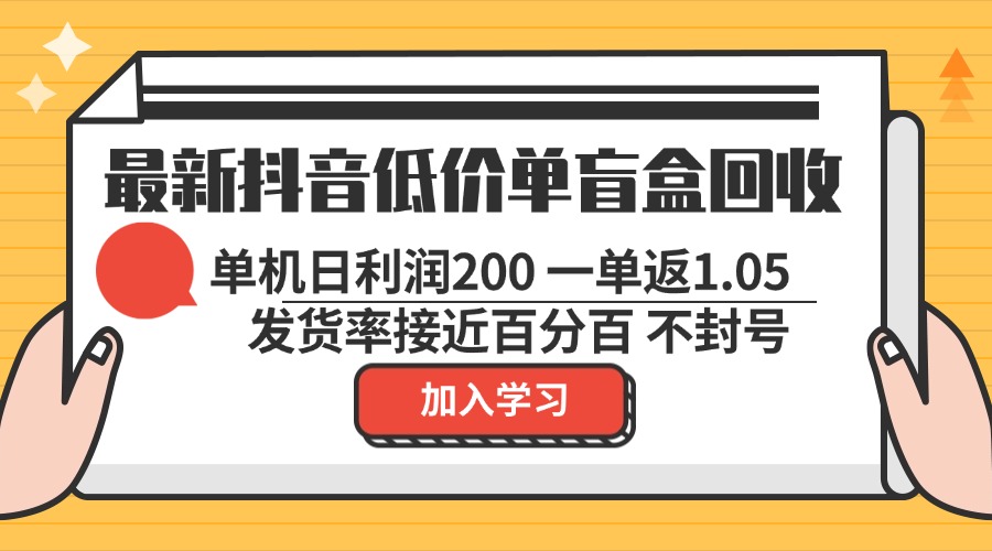 最新抖音低价单盲盒回收 一单1.05 单机日利润200 纯绿色不封号-网创资源