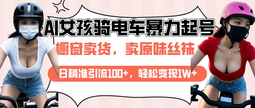 AI起号美女骑电车视频，日精准引流100+，轻松变现1W+-网创资源