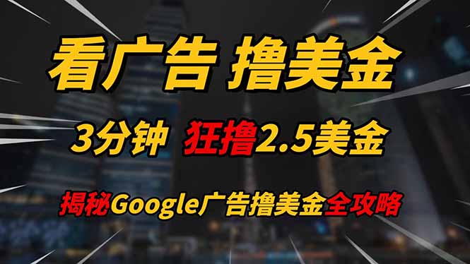 看广告，撸美金！！3分钟赚2.5美金！！日入200美金不是梦！揭秘Google…-网创资源