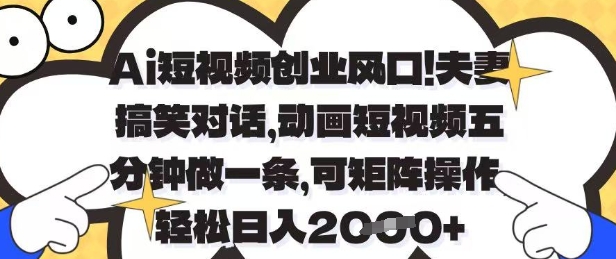 Ai短视频创业风口，夫妻搞笑对话，动画短视频五分钟做一条，可矩阵操作，轻松日入1k+【揭秘】-网创资源