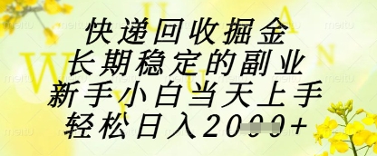 快递回收掘金项目，长期稳定的副业，新手小白当天上手，轻松日入1k+【揭秘】-网创资源