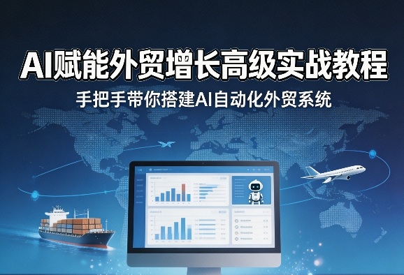 AI赋能外贸增长高级实战教程，手把手带你搭建AI自动化外贸系统-网创资源