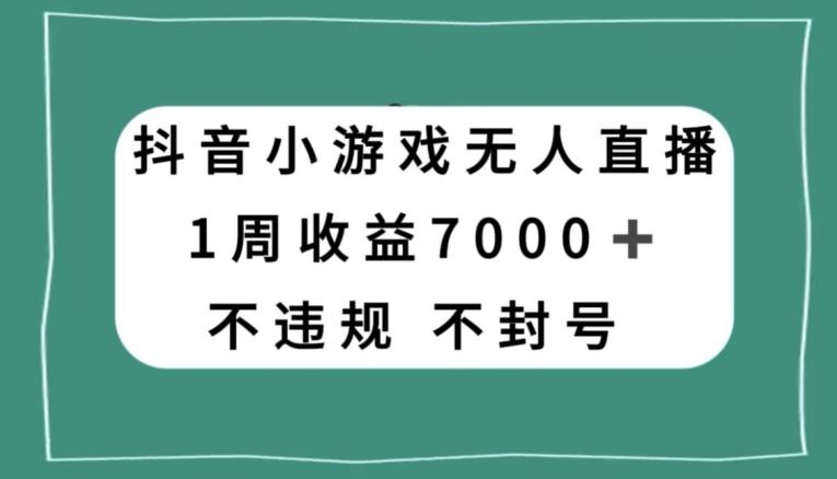 抖音小游戏无人直播，不违规不封号1周收益7000+，官方流量扶持【揭秘】-网创资源