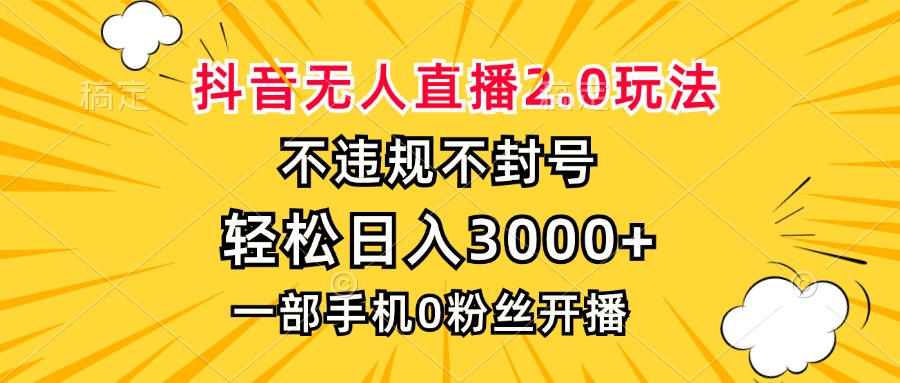 抖音无人直播2.0玩法，不违规不封号，轻松日入3000+，一部手机0粉开播-网创资源