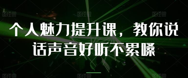 个人魅力提升课，教你说话声音好听不累嗓-网创资源