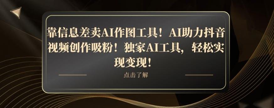 靠信息差卖AI作图工具！AI助力抖音视频创作吸粉！独家AI工具，轻松实现变现！-网创资源