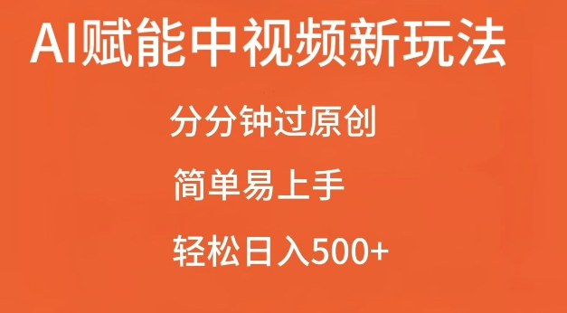 AI赋能中视频最新玩法，分分钟过原创，简单易上手，轻松日入500+【揭秘】-网创资源