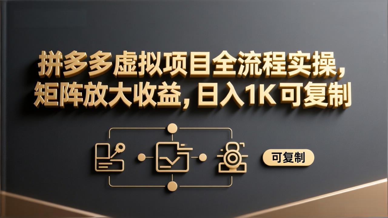 拼多多虚拟项目全流程实操，矩阵放大收益，日入 1K 可复制-网创资源