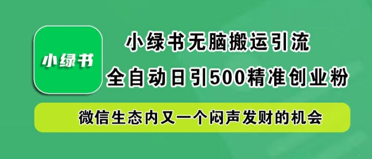 小绿书无脑搬运引流，全自动日引500精准创业粉，微信生态内又一个闷声发财的机会【揭秘】-网创资源