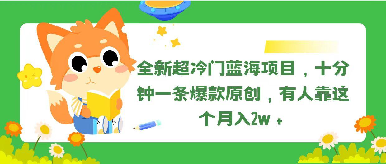 全新超冷门蓝海项目，十分钟一条爆款原创，有人靠这个月入2w＋-网创资源