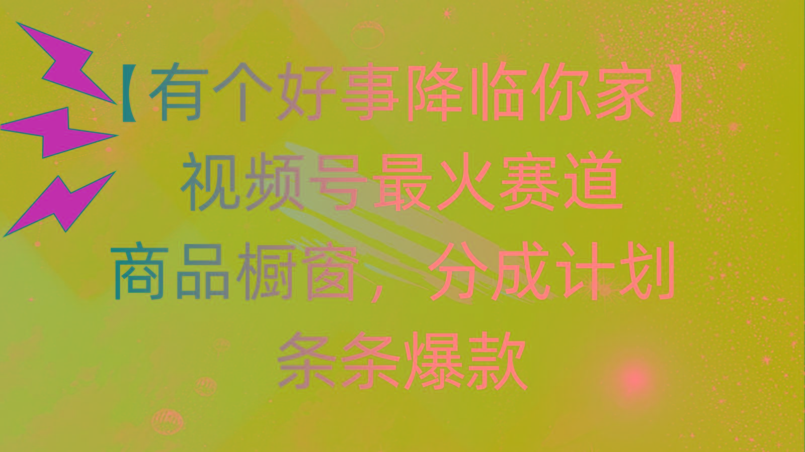 有个好事 降临你家：视频号最火赛道，商品橱窗，分成计划 条条爆款，每...-网创资源