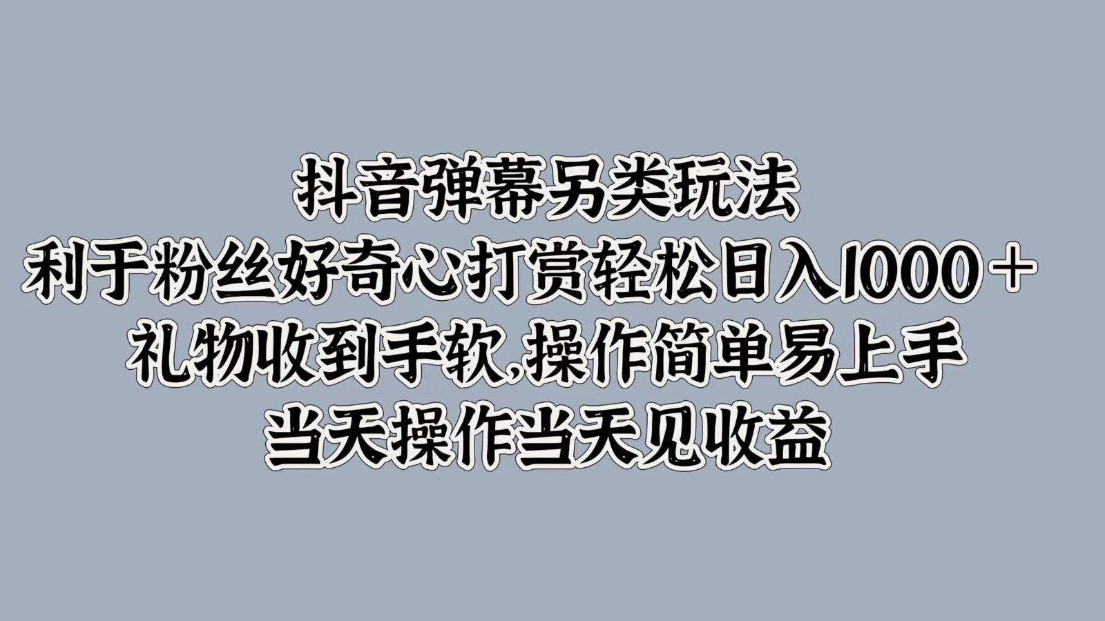 抖音弹幕另类玩法，利于粉丝好奇心打赏轻松日入1000＋ 礼物收到手软，操作简单-网创资源